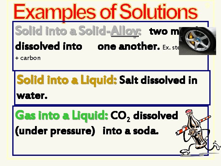 9 Solid into a Solid-Alloy: two metals dissolved into one another. Ex. steel= iron