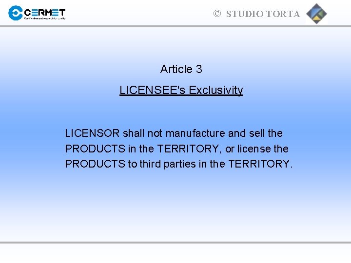 © STUDIO TORTA Article 3 LICENSEE's Exclusivity LICENSOR shall not manufacture and sell the