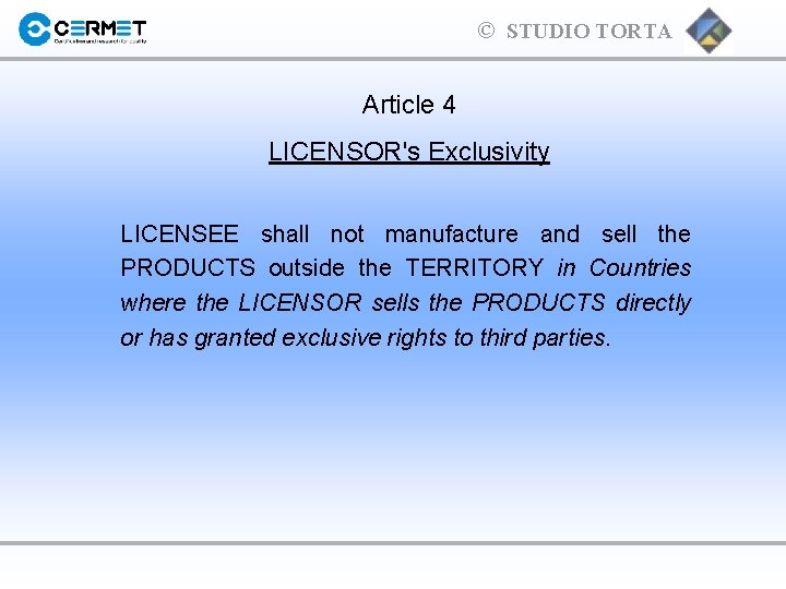 © STUDIO TORTA Article 4 LICENSOR's Exclusivity LICENSEE shall not manufacture and sell the