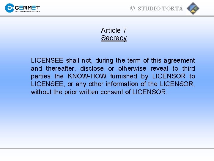 © STUDIO TORTA Article 7 Secrecy LICENSEE shall not, during the term of this
