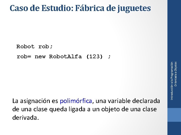 Caso de Estudio: Fábrica de juguetes Robot rob; La asignación es polimórfica, una variable