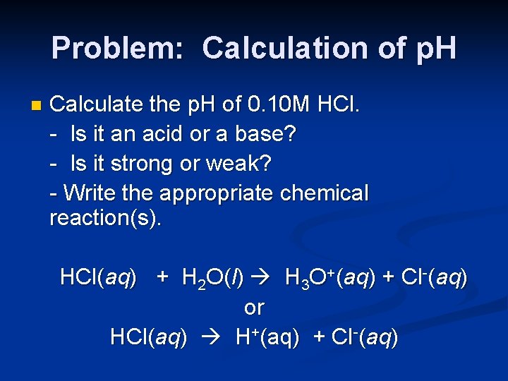 Problem: Calculation of p. H n Calculate the p. H of 0. 10 M