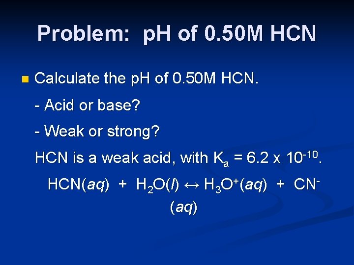 Problem: p. H of 0. 50 M HCN n Calculate the p. H of