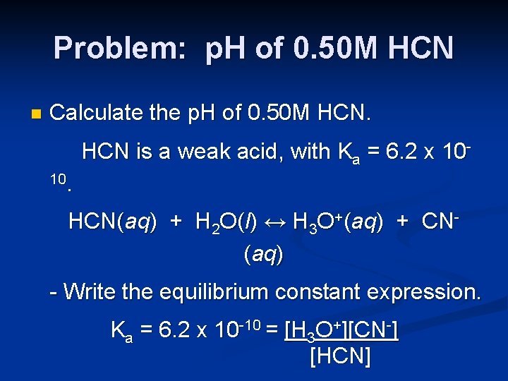 Problem: p. H of 0. 50 M HCN n Calculate the p. H of