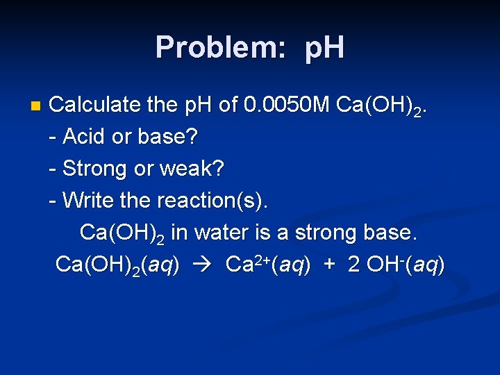 Problem: p. H n Calculate the p. H of 0. 0050 M Ca(OH)2. -