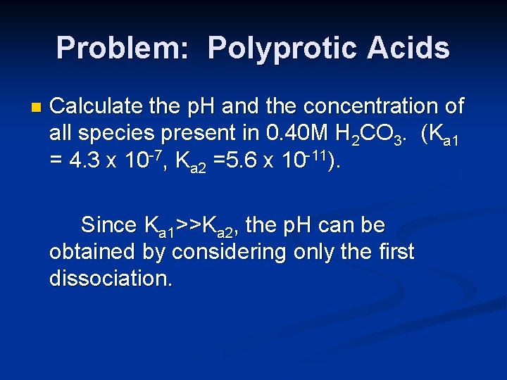 Problem: Polyprotic Acids n Calculate the p. H and the concentration of all species