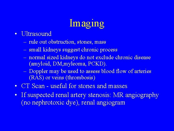 Imaging • Ultrasound – rule out obstruction, stones, mass – small kidneys suggest chronic Imaging • Ultrasound – rule out obstruction, stones, mass – small kidneys suggest chronic