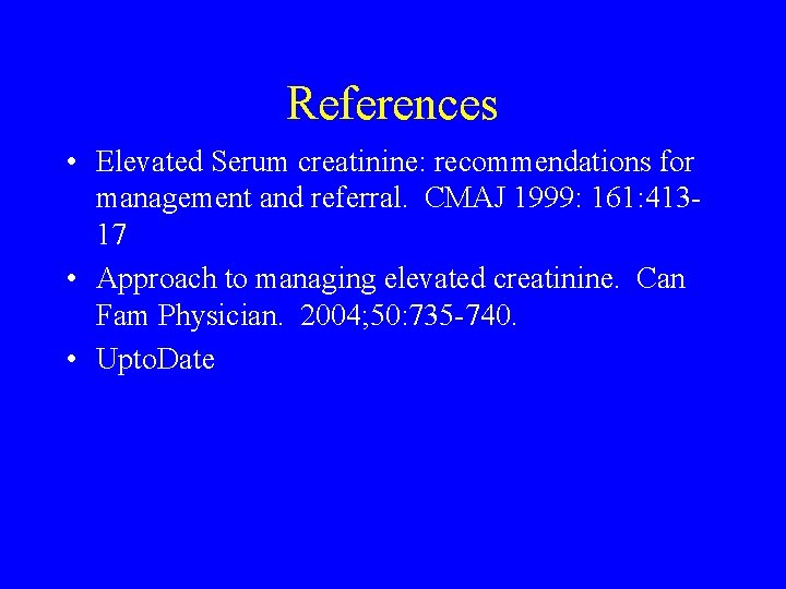 References • Elevated Serum creatinine: recommendations for management and referral. CMAJ 1999: 161: 41317 References • Elevated Serum creatinine: recommendations for management and referral. CMAJ 1999: 161: 41317