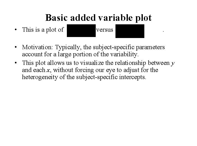 Basic added variable plot • This is a plot of versus . • Motivation:
