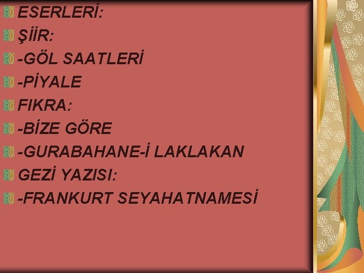 ESERLERİ: ŞİİR: -GÖL SAATLERİ -PİYALE FIKRA: -BİZE GÖRE -GURABAHANE-İ LAKLAKAN GEZİ YAZISI: -FRANKURT SEYAHATNAMESİ