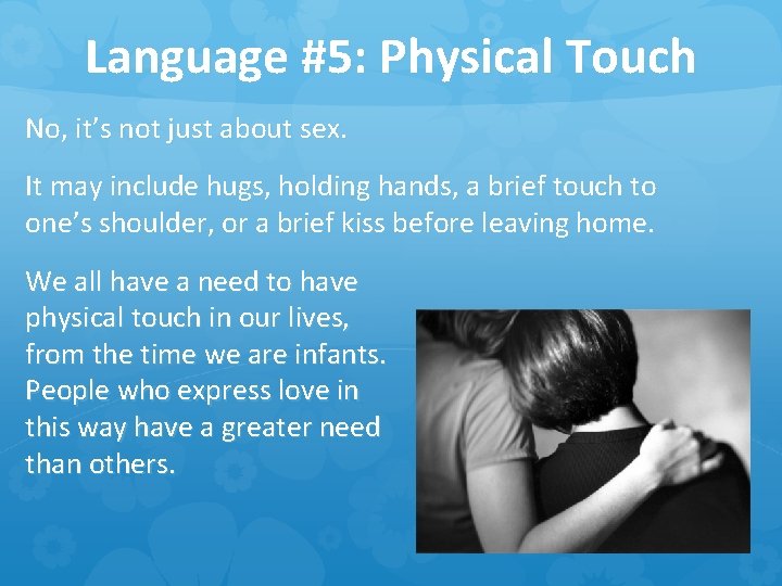 Language #5: Physical Touch No, it’s not just about sex. It may include hugs,