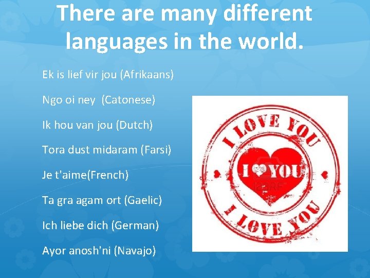 There are many different languages in the world. Ek is lief vir jou (Afrikaans)