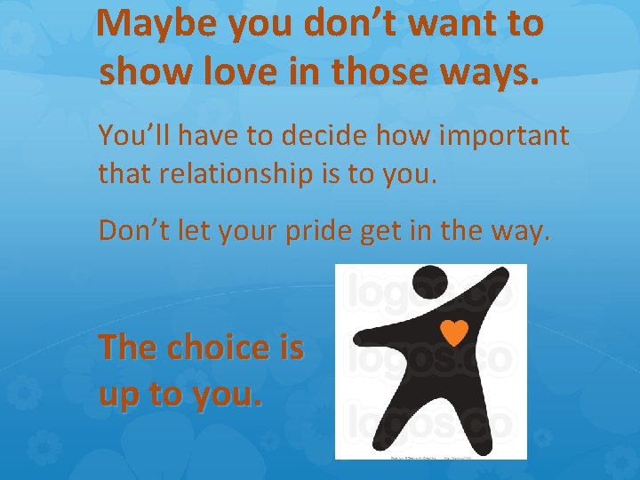 Maybe you don’t want to show love in those ways. You’ll have to decide