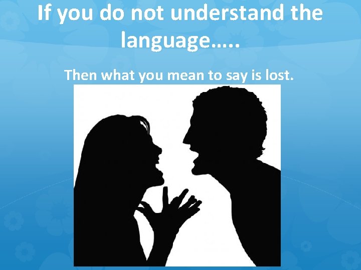 If you do not understand the language…. . Then what you mean to say