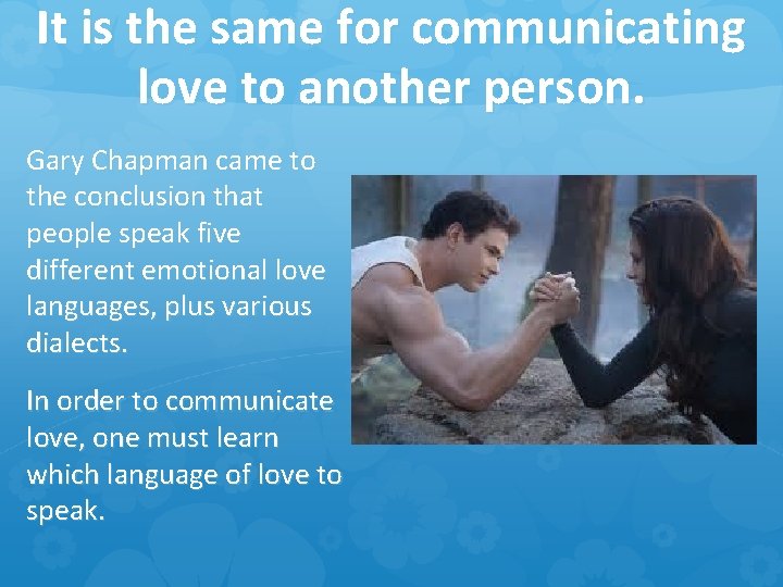 It is the same for communicating love to another person. Gary Chapman came to