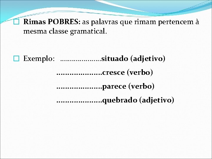 � Rimas POBRES: as palavras que rimam pertencem à mesma classe gramatical. � Exemplo: