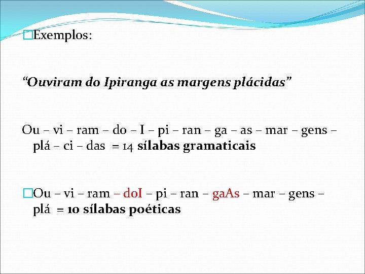 �Exemplos: “Ouviram do Ipiranga as margens plácidas” Ou – vi – ram – do