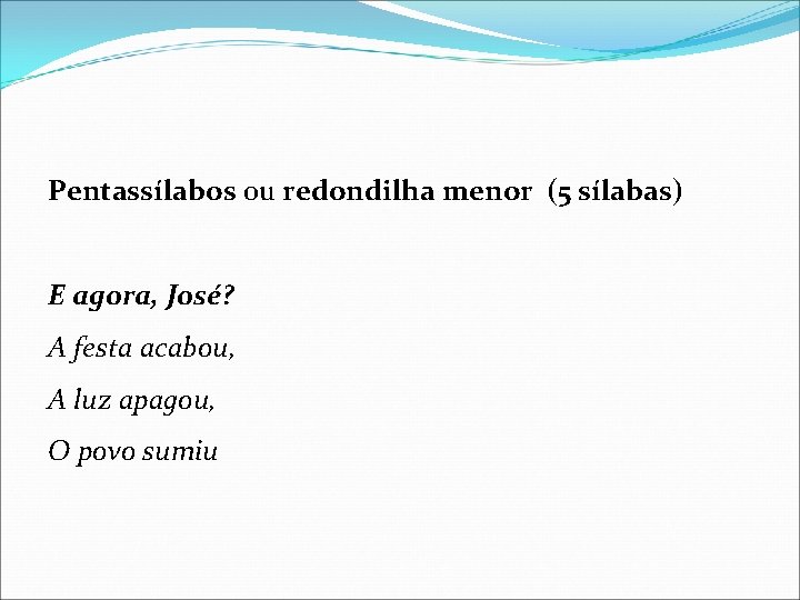 Pentassílabos ou redondilha menor (5 sílabas) E agora, José? A festa acabou, A luz