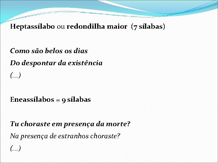 Heptassílabo ou redondilha maior (7 sílabas) Como são belos os dias Do despontar da