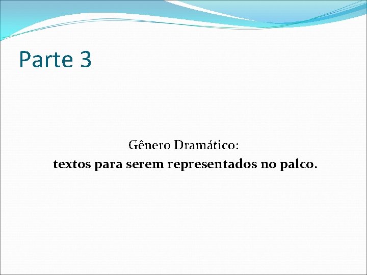 Parte 3 Gênero Dramático: textos para serem representados no palco. 