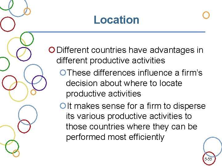 Location Different countries have advantages in different productive activities These differences influence a firm’s