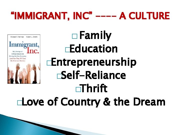 “IMMIGRANT, INC” ---- A CULTURE � Family �Education �Entrepreneurship �Self-Reliance �Love �Thrift of Country