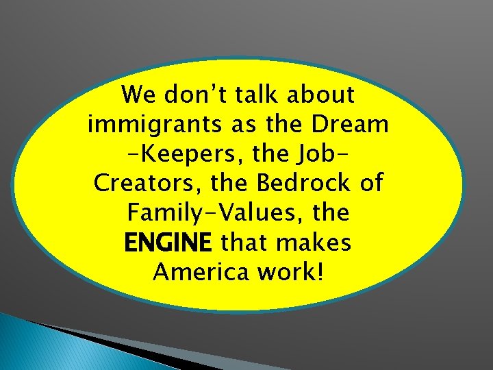 We don’t talk about immigrants as the Dream -Keepers, the Job. Creators, the Bedrock