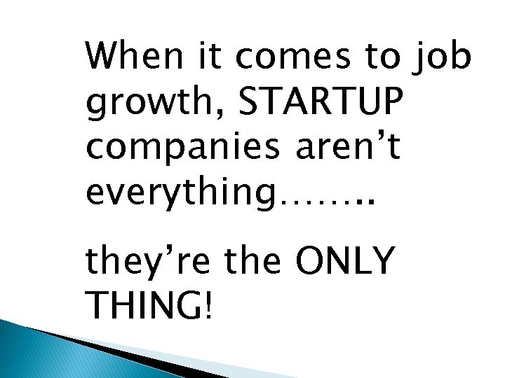 When it comes to job growth, STARTUP companies aren’t everything……. . they’re the ONLY