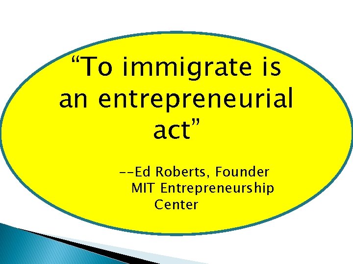 “To immigrate is an entrepreneurial act” --Ed Roberts, Founder MIT Entrepreneurship Center 