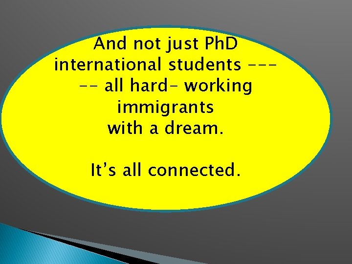 And not just Ph. D international students ---- all hard- working immigrants with a