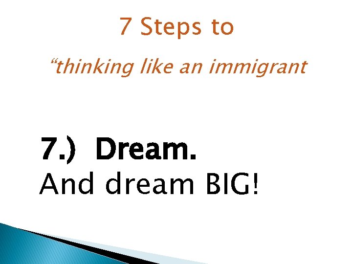 7 Steps to “thinking like an immigrant 7. ) Dream. And dream BIG! 