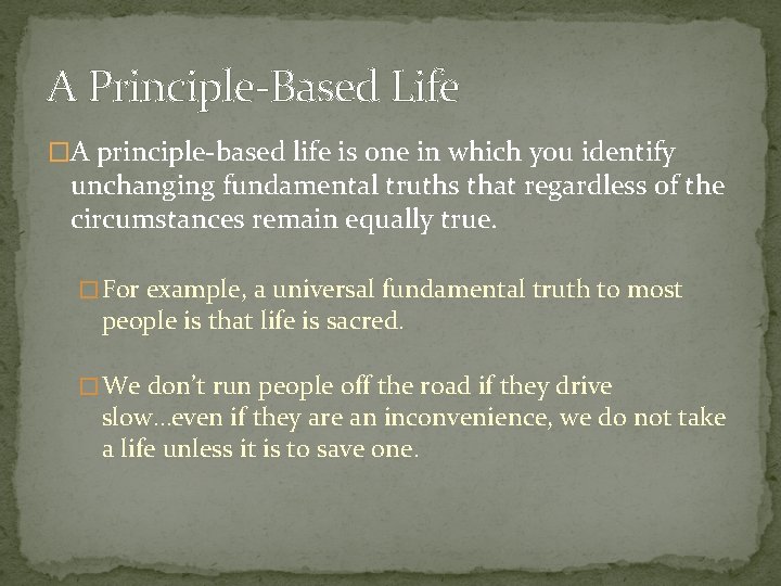 A Principle-Based Life �A principle-based life is one in which you identify unchanging fundamental