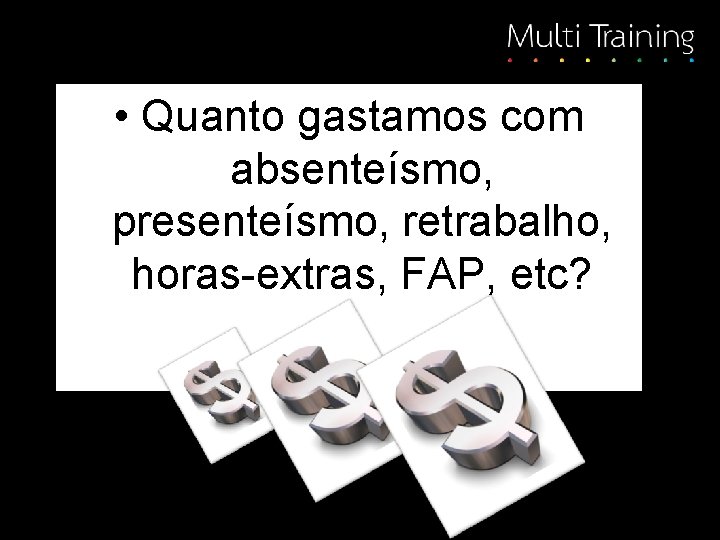  • Quanto gastamos com absenteísmo, presenteísmo, retrabalho, horas-extras, FAP, etc? 