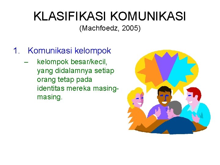 KLASIFIKASI KOMUNIKASI (Machfoedz, 2005) 1. Komunikasi kelompok – kelompok besar/kecil, yang didalamnya setiap orang
