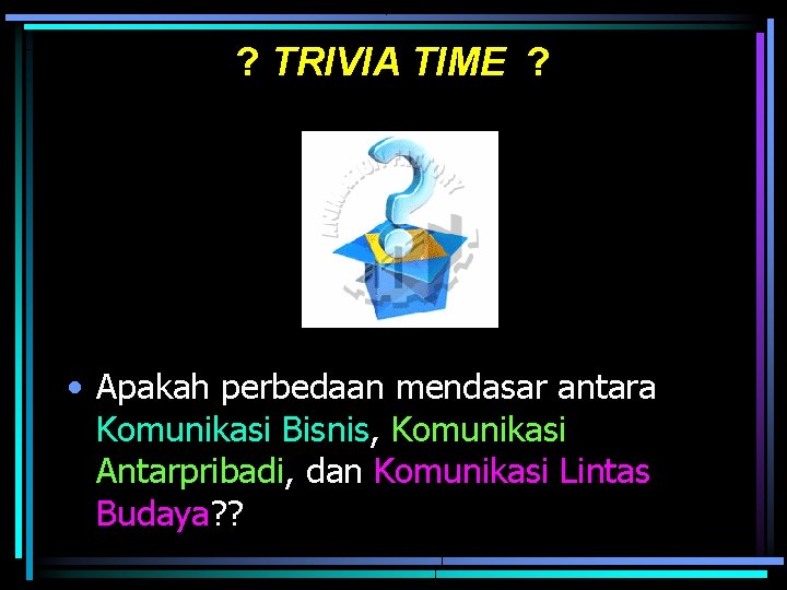 ? TRIVIA TIME ? • Apakah perbedaan mendasar antara Komunikasi Bisnis, Komunikasi Antarpribadi, dan