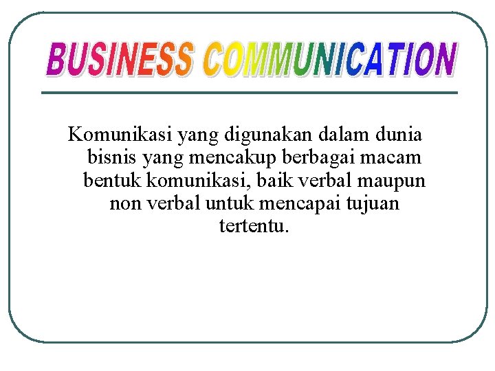 Komunikasi yang digunakan dalam dunia bisnis yang mencakup berbagai macam bentuk komunikasi, baik verbal