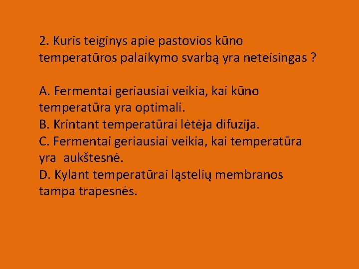 2. Kuris teiginys apie pastovios kūno temperatūros palaikymo svarbą yra neteisingas ? A. Fermentai