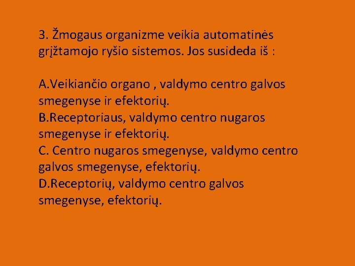 3. Žmogaus organizme veikia automatinės grįžtamojo ryšio sistemos. Jos susideda iš : A. Veikiančio