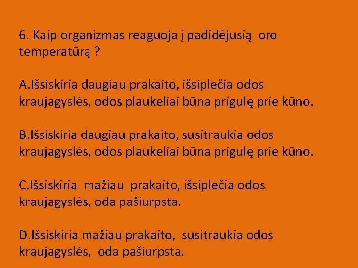 6. Kaip organizmas reaguoja į padidėjusią oro temperatūrą ? A. Išsiskiria daugiau prakaito, išsiplečia