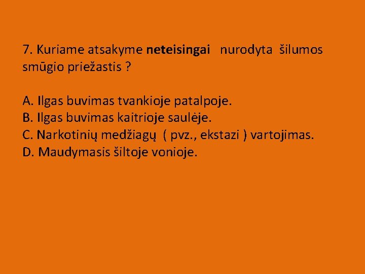 7. Kuriame atsakyme neteisingai nurodyta šilumos smūgio priežastis ? A. Ilgas buvimas tvankioje patalpoje.