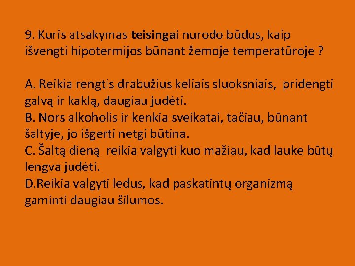 9. Kuris atsakymas teisingai nurodo būdus, kaip išvengti hipotermijos būnant žemoje temperatūroje ? A.