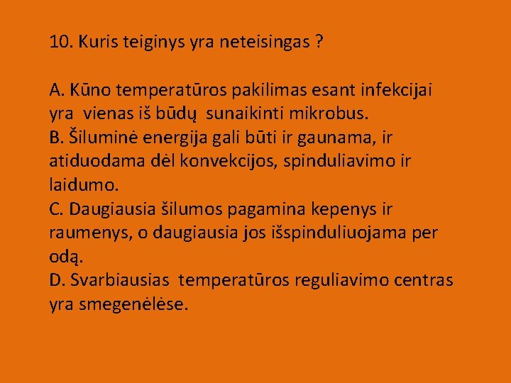 10. Kuris teiginys yra neteisingas ? A. Kūno temperatūros pakilimas esant infekcijai yra vienas