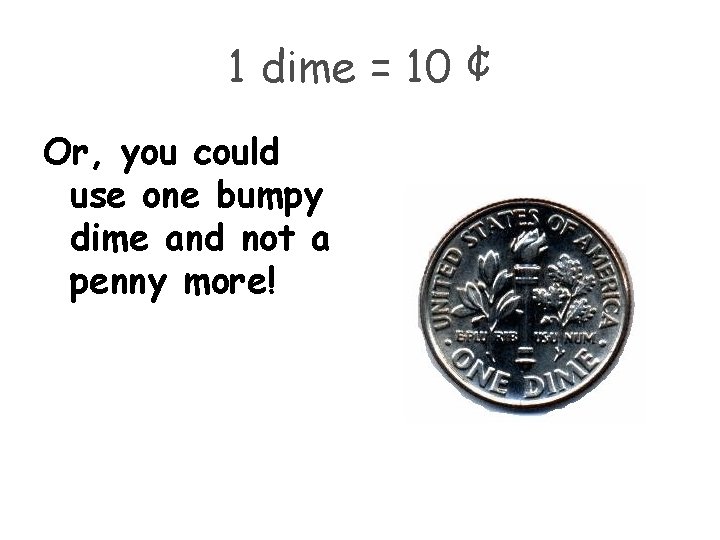 1 dime = 10 ¢ Or, you could use one bumpy dime and not