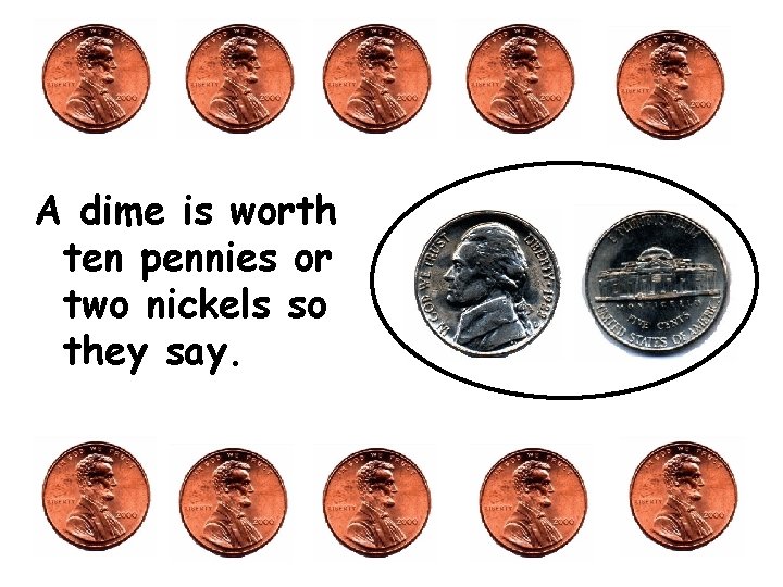 A dime is worth ten pennies or two nickels so they say. 