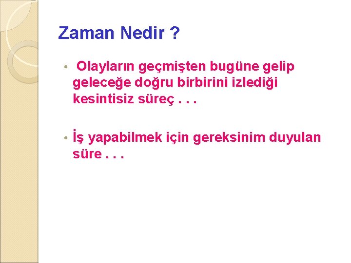 Zaman Nedir ? • Olayların geçmişten bugüne gelip geleceğe doğru birbirini izlediği kesintisiz süreç.