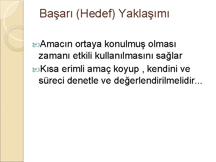 Başarı (Hedef) Yaklaşımı Amacın ortaya konulmuş olması zamanı etkili kullanılmasını sağlar Kısa erimli amaç