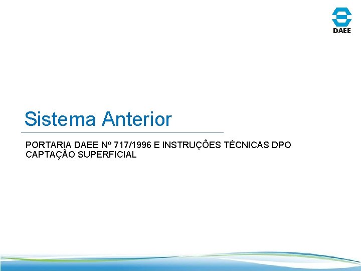 Sistema Anterior PORTARIA DAEE Nº 717/1996 E INSTRUÇÕES TÉCNICAS DPO CAPTAÇÃO SUPERFICIAL 