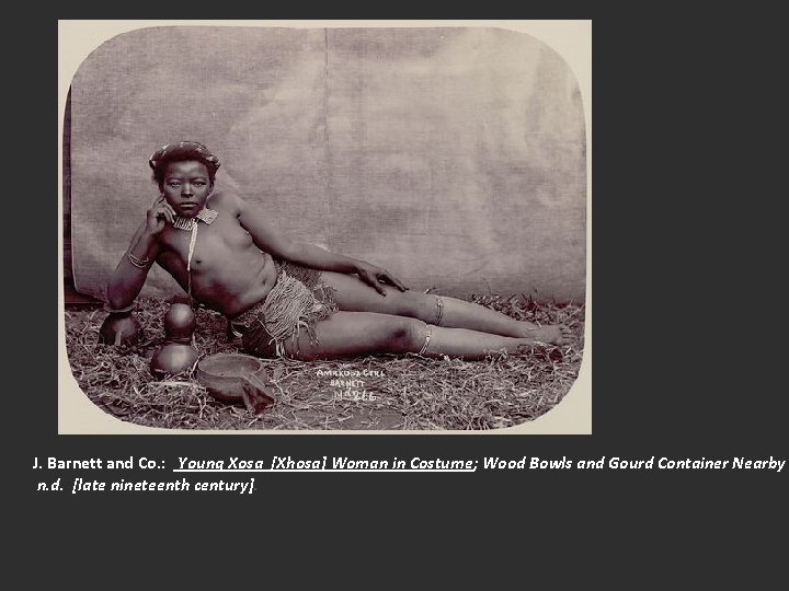 J. Barnett and Co. : Young Xosa [Xhosa] Woman in Costume; Wood Bowls and