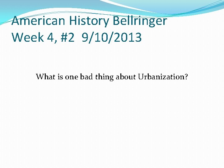 American History Bellringer Week 4, #2 9/10/2013 What is one bad thing about Urbanization?