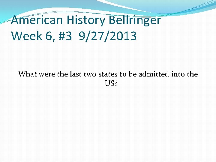 American History Bellringer Week 6, #3 9/27/2013 What were the last two states to